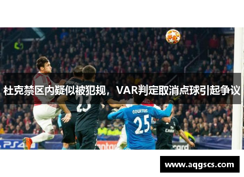 杜克禁区内疑似被犯规，VAR判定取消点球引起争议